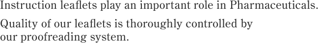 Instruction leaflets play an important role in medical care. Quality of our leaflets is thoroughly controlled by our proofreading system.