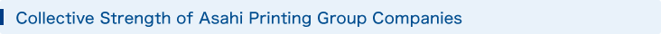 Collective Strength of Asahi Printing Group Companies