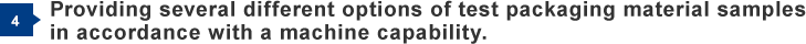 4) Providing several different options of test packaging material samples in accordance with a machine capability.